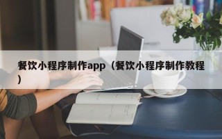 商丘餐饮小程序制作app（餐饮小程序制作教程）