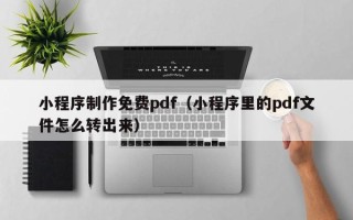 商丘小程序制作免费pdf（小程序里的pdf文件怎么转出来）