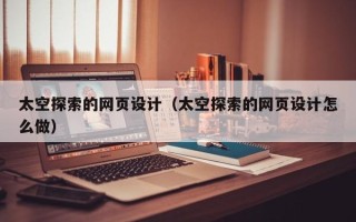 商丘太空探索的网页设计（太空探索的网页设计怎么做）