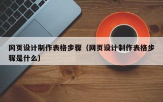 商丘网页设计制作表格步骤（网页设计制作表格步骤是什么）