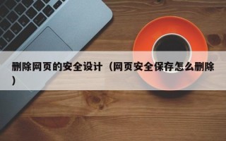 商丘删除网页的安全设计（网页安全保存怎么删除）