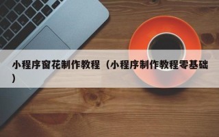 商丘小程序窗花制作教程（小程序制作教程零基础）