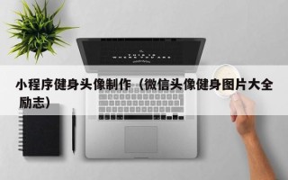 商丘小程序健身头像制作（微信头像健身图片大全 励志）