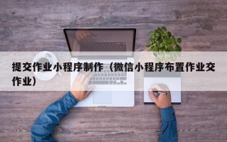 商丘提交作业小程序制作（微信小程序布置作业交作业）
