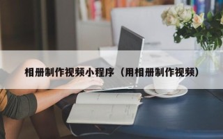 商丘相册制作视频小程序（用相册制作视频）