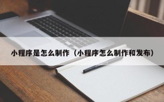 商丘小程序是怎么制作（小程序怎么制作和发布）