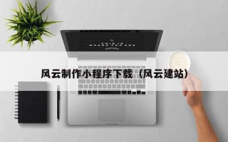 商丘风云制作小程序下载（风云建站）