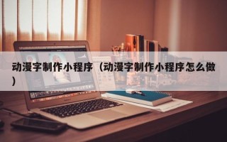 商丘动漫字制作小程序（动漫字制作小程序怎么做）