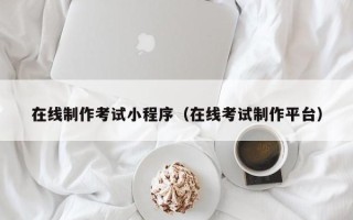 商丘在线制作考试小程序（在线考试制作平台）